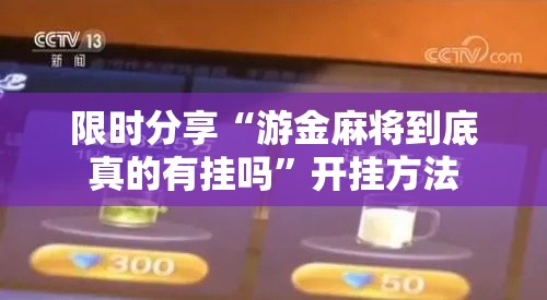 限时分享“游金麻将到底真的有挂吗”开挂方法