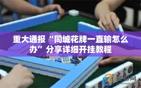 重大通报“同城花牌一直输怎么办	”分享详细开挂教程