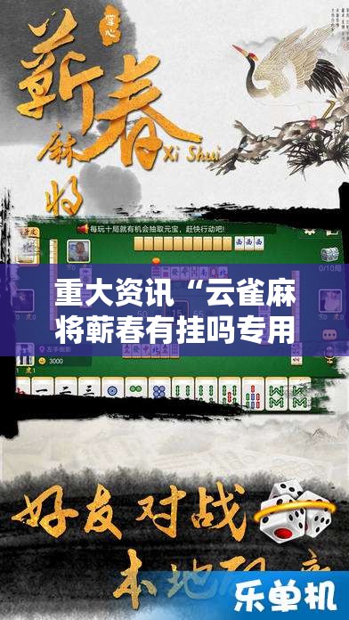 重大资讯“云雀麻将蕲春有挂吗专用软件可以辅助 重大资讯“云雀麻将蕲春有挂吗专用软件可以辅助