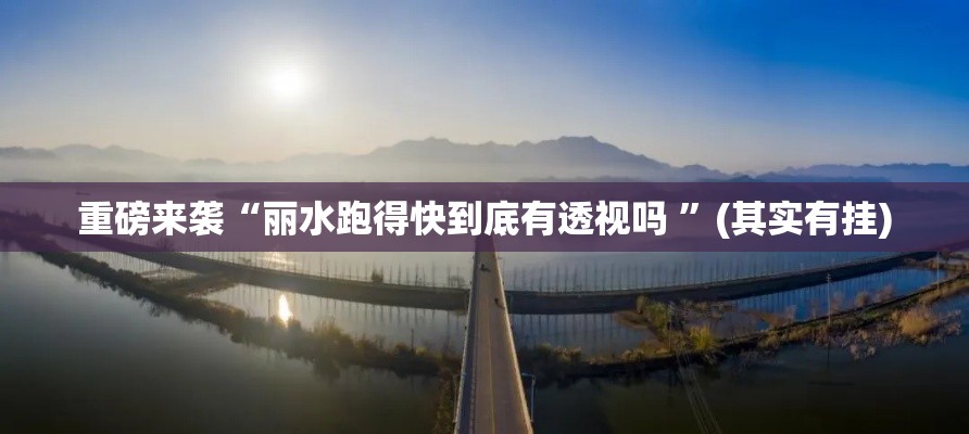 重磅来袭“丽水跑得快到底有透视吗 	”(其实有挂)