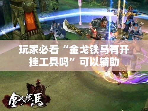 玩家必看“金戈铁马有开挂工具吗”可以辅助