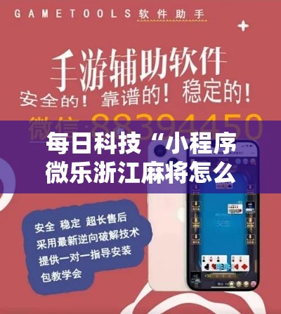 每日科技“小程序微乐浙江麻将怎么开挂可以辅助 每日科技“小程序微乐浙江麻将怎么开挂可以辅助
