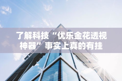 了解科技“优乐金花透视神器”事实上真的有挂