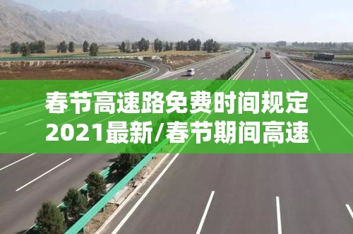 春节高速路免费时间规定2021最新/春节期间高速路费免费到几号