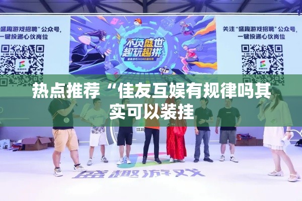 热点推荐“佳友互娱有规律吗其实可以装挂
