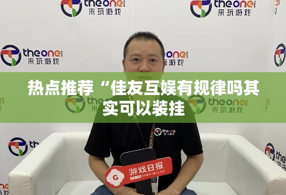 热点推荐“佳友互娱有规律吗其实可以装挂