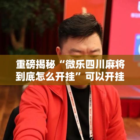 重磅揭秘“微乐四川麻将到底怎么开挂	”可以开挂软件