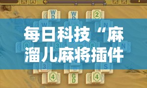 每日科技“麻溜儿麻将插件是真的吗”真可以装挂