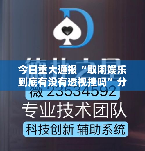 今日重大通报“取闲娱乐到底有没有透视挂吗	”分享详细开挂教程