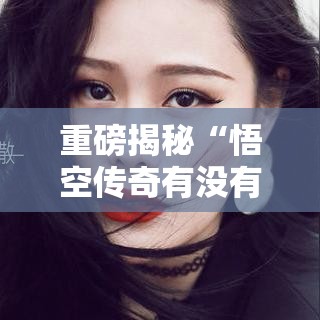 重磅揭秘“悟空传奇有没有挂真可以装挂