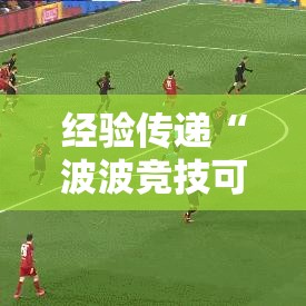 经验传递“波波竞技可以开挂吗”可以开挂