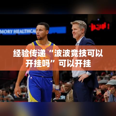 经验传递“波波竞技可以开挂吗	”可以开挂