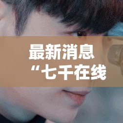 最新消息“七千在线透视专用神器”详细开挂教程