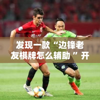 发现一款“边锋老友棋牌怎么辅助 ”开挂神器