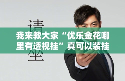我来教大家“优乐金花哪里有透视挂	”真可以装挂