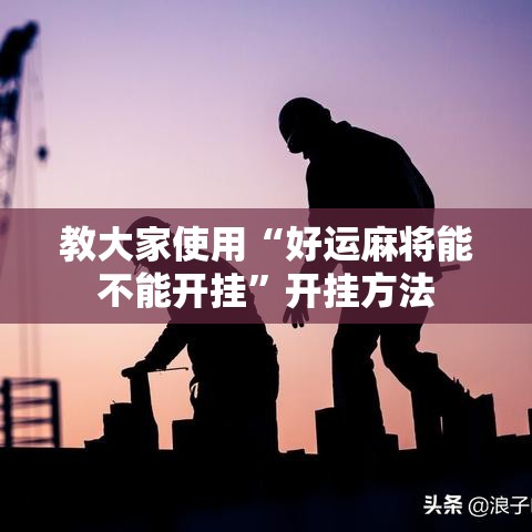 教大家使用“好运麻将能不能开挂	”开挂方法
