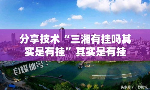 分享技术“三湘有挂吗其实是有挂	”其实是有挂
