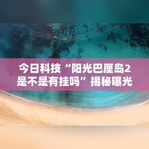今日科技“阳光巴厘岛2是不是有挂吗	”揭秘曝光猫腻