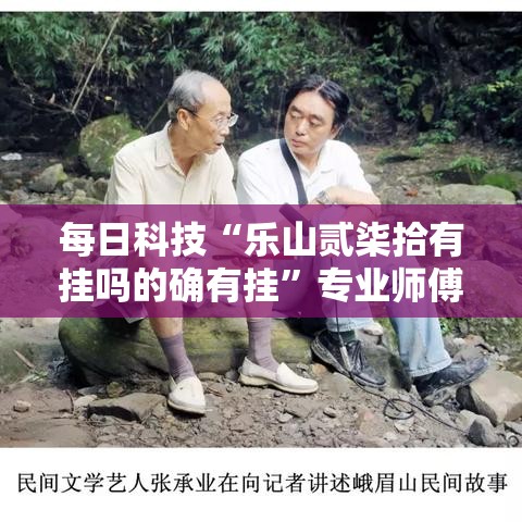 每日科技“乐山贰柒拾有挂吗的确有挂”专业师傅带你了解