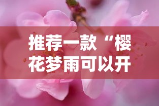 推荐一款“樱花梦雨可以开挂吗”玩家必备神器