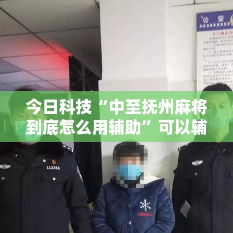 今日科技“中至抚州麻将到底怎么用辅助”可以辅助