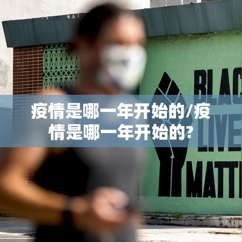 疫情是哪一年开始的/疫情是哪一年开始的? 疫情是哪一年开始的/疫情是哪一年开始的?