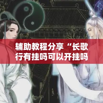 辅助教程分享“长歌行有挂吗可以开挂吗真可以装挂 辅助教程分享“长歌行有挂吗可以开挂吗真可以装挂