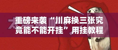 重磅来袭“川麻换三张究竟能不能开挂”用挂教程