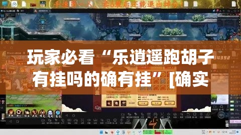 玩家必看“乐逍遥跑胡子有挂吗的确有挂	”[确实真的有挂]