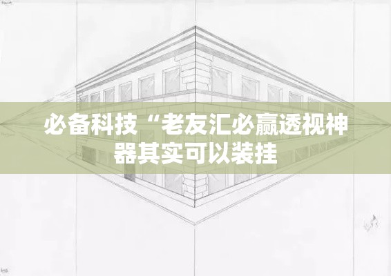 必备科技“老友汇必赢透视神器其实可以装挂