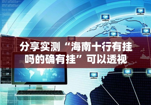 分享实测“海南十行有挂吗的确有挂”可以透视