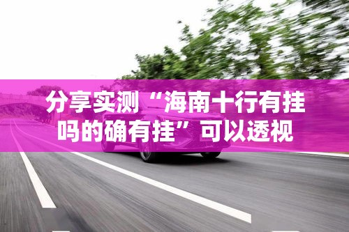分享实测“海南十行有挂吗的确有挂”可以透视
