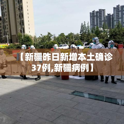 【新疆昨日新增本土确诊37例,新疆病例】 【新疆昨日新增本土确诊37例,新疆病例】