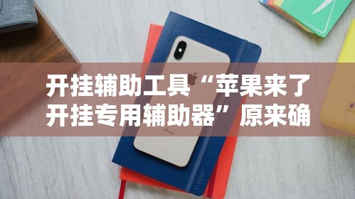 开挂辅助工具“苹果来了开挂专用辅助器”原来确实有挂