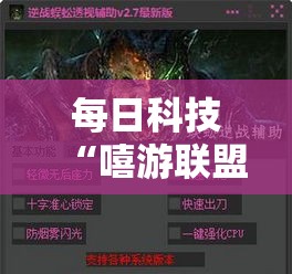 每日科技“嘻游联盟有透视软件吗可以辅助 每日科技“嘻游联盟有透视软件吗可以辅助