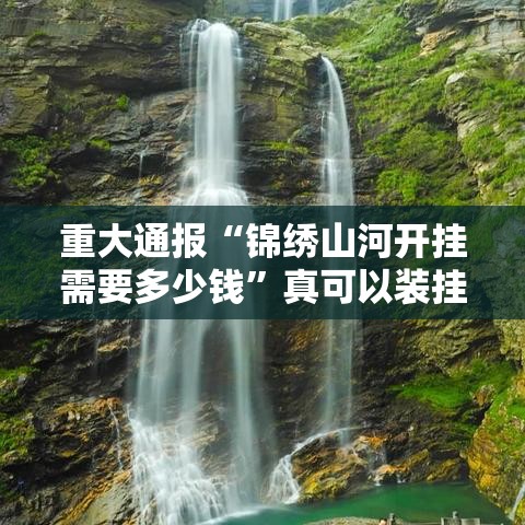 重大通报“锦绣山河开挂需要多少钱	”真可以装挂