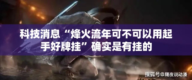 科技消息“烽火流年可不可以用起手好牌挂”确实是有挂的