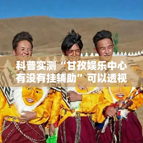 科普实测“甘孜娱乐中心有没有挂辅助”可以透视