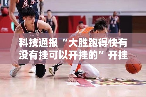 科技通报“大胜跑得快有没有挂可以开挂的	”开挂必胜方法