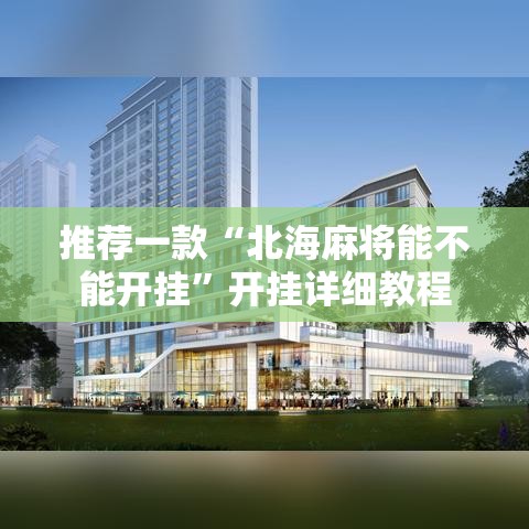 推荐一款“北海麻将能不能开挂”开挂详细教程
