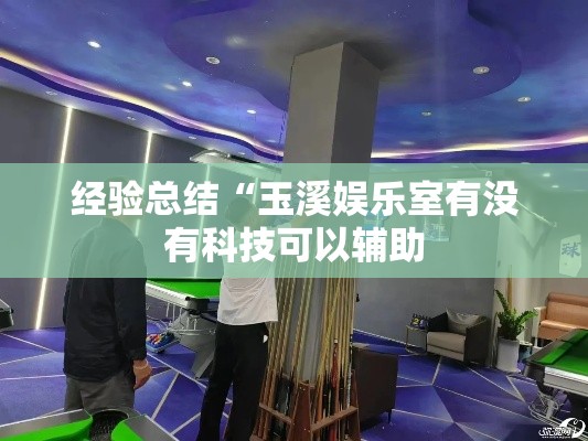 经验总结“玉溪娱乐室有没有科技可以辅助