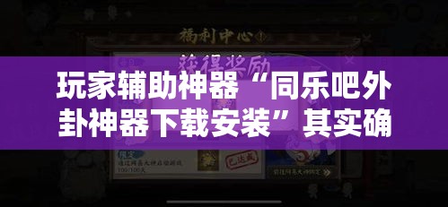 玩家辅助神器“同乐吧外卦神器下载安装”其实确实有挂