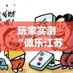 玩家实测“微乐江苏麻将挂怎么卖”真的有挂