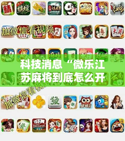 科技消息“微乐江苏麻将到底怎么开挂”开挂方法