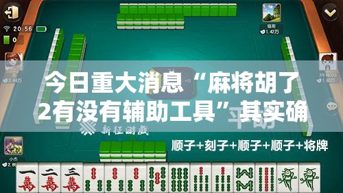 今日重大消息“麻将胡了2有没有辅助工具”其实确实有挂