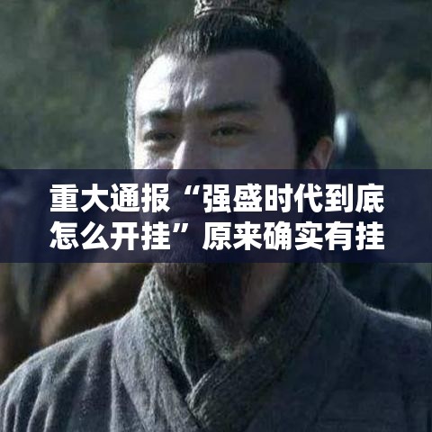 重大通报“强盛时代到底怎么开挂	”原来确实有挂