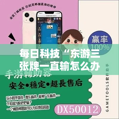 每日科技“东游三张牌一直输怎么办”可以开挂软件