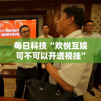 每日科技“欢悦互娱可不可以开透视挂”曝光透视猫腻