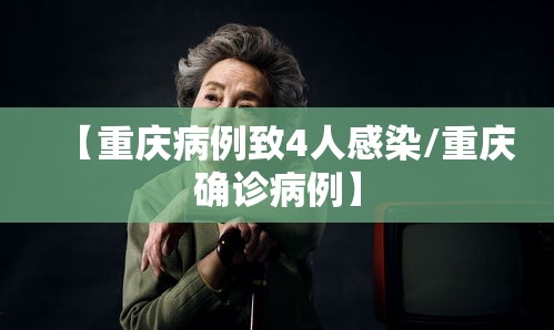 【重庆病例致4人感染/重庆确诊病例】