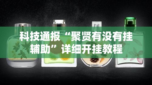 科技通报“聚贤有没有挂辅助”详细开挂教程